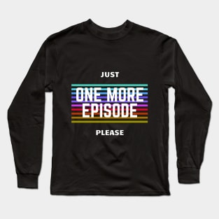 Just One More Episode Please Long Sleeve T-Shirt